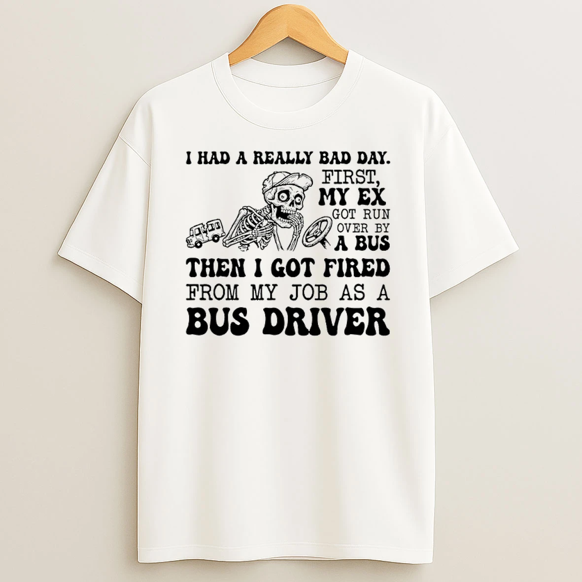 Skeleton I Had A Really Bad Day First My Ex Got Run Over By A Bus Then I Got Fired From My Job As A Bus Driver Shirts