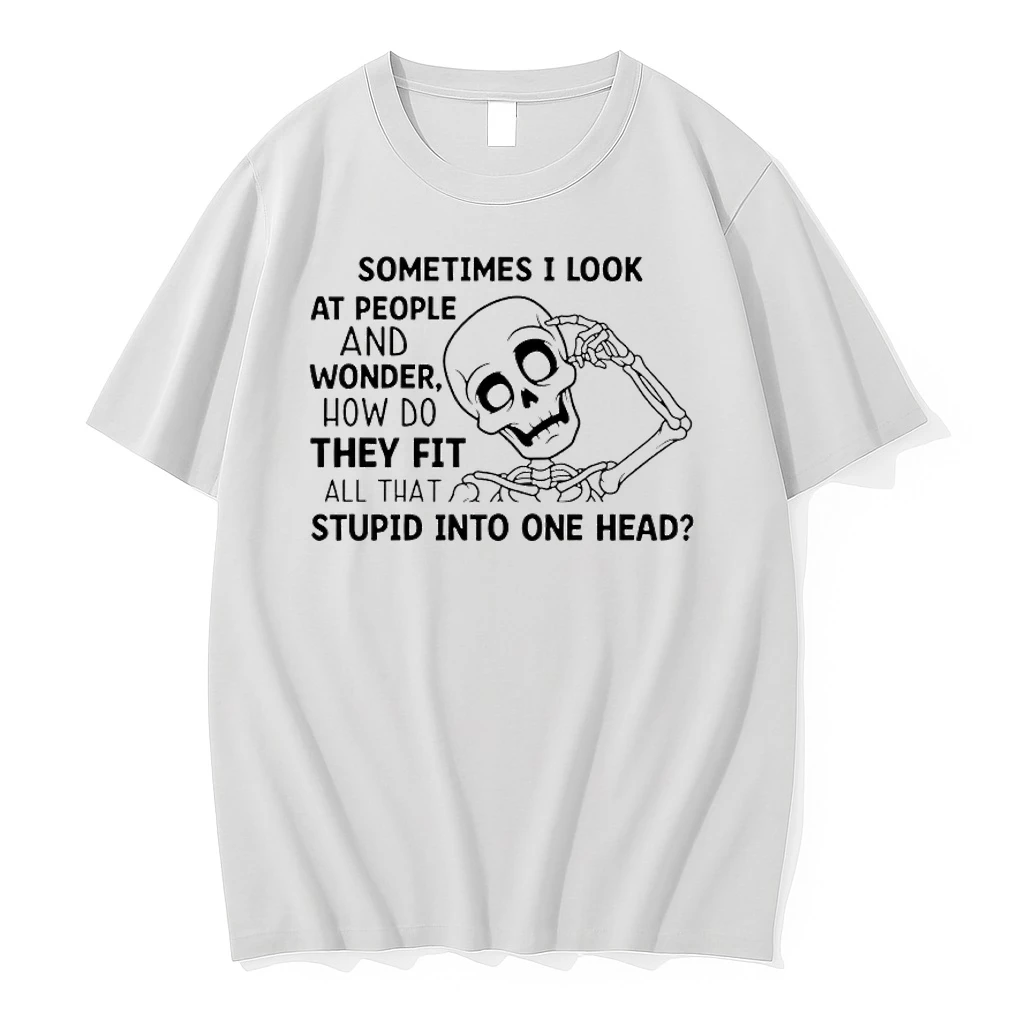 Skeleton Sometimes I Look At People And Wonder How Do They Fit All That Stupid Into One Head Shirts