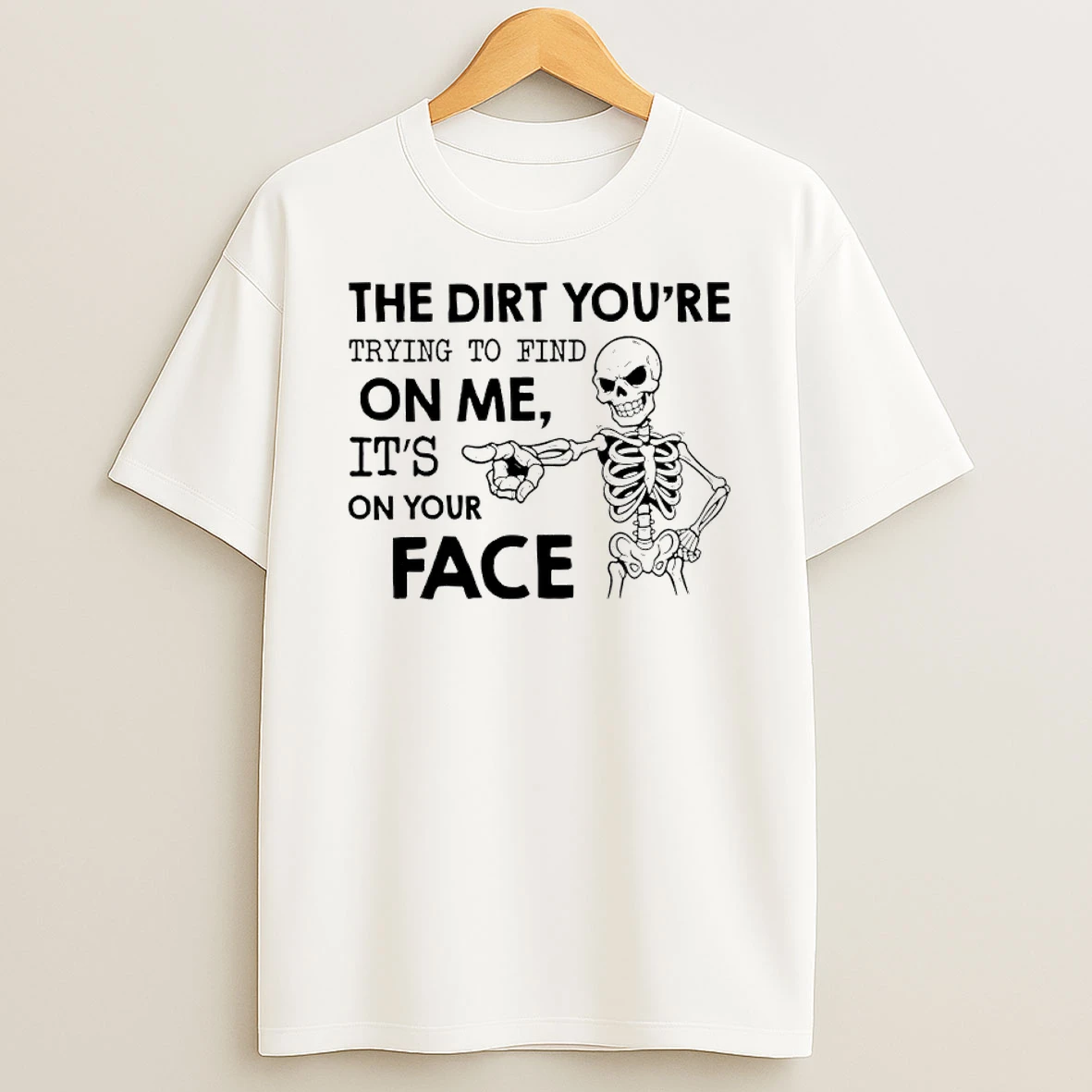 Skeleton The Dirt Youre Trying To Find On Me Its On Your Face Shirts