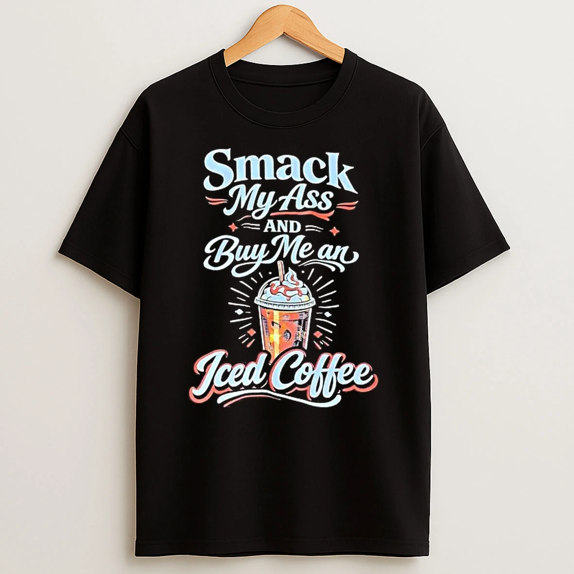 Smack My Ass And Buy Me An Iced Coffee Shirts
