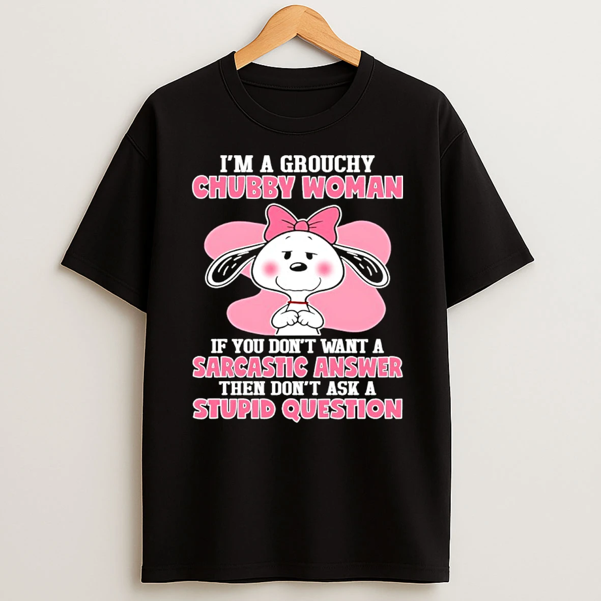 Snoopy Im A Grouchy Chubby Woman If You Dont Want A Sarcastic Answer Then Dont Ask A Stupid Question Shirts