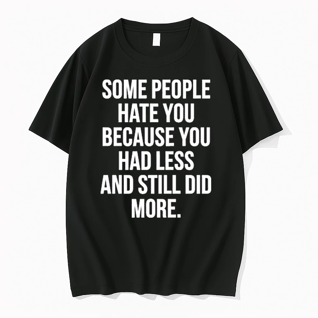 Some People Hate You Because You Had Less And Still Did More Shirts