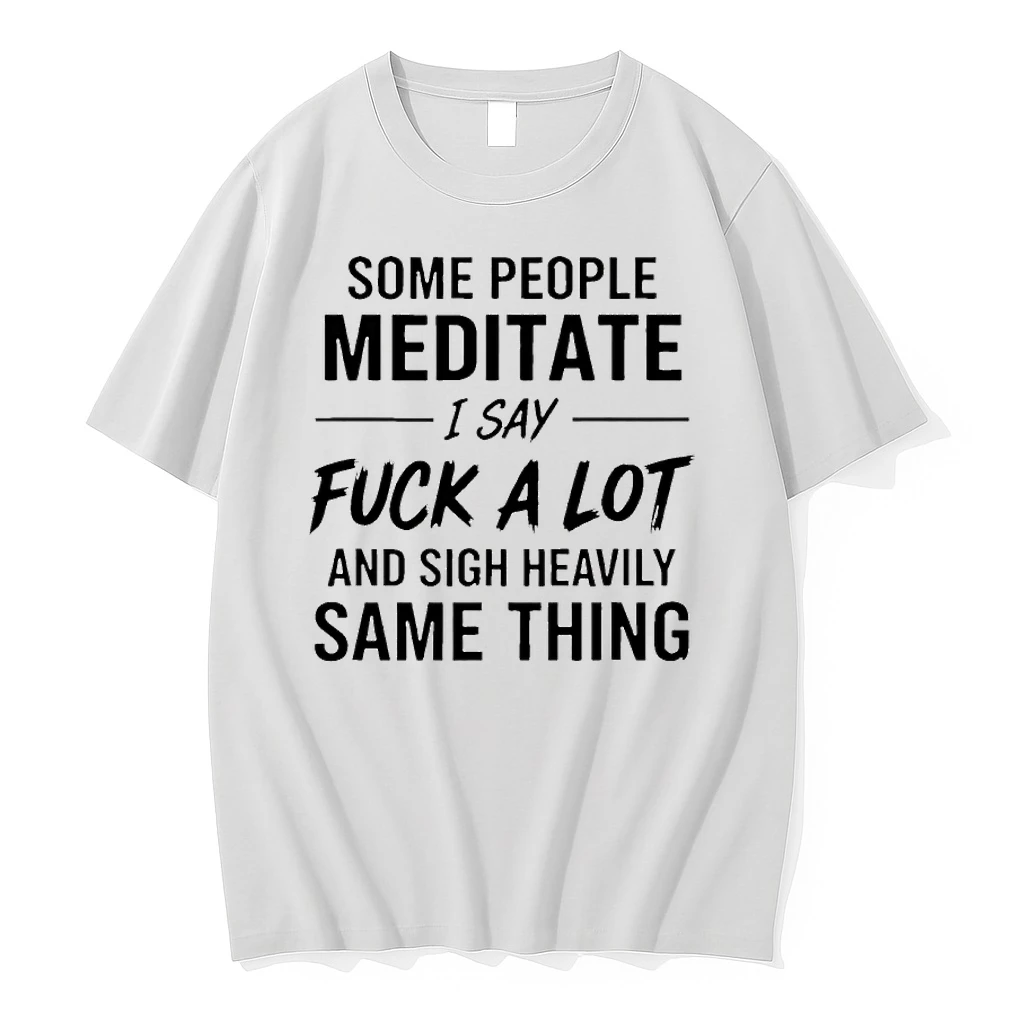 Some People Meditate I Say Fuck A Lot And Sigh Heavily Same Thing Shirts