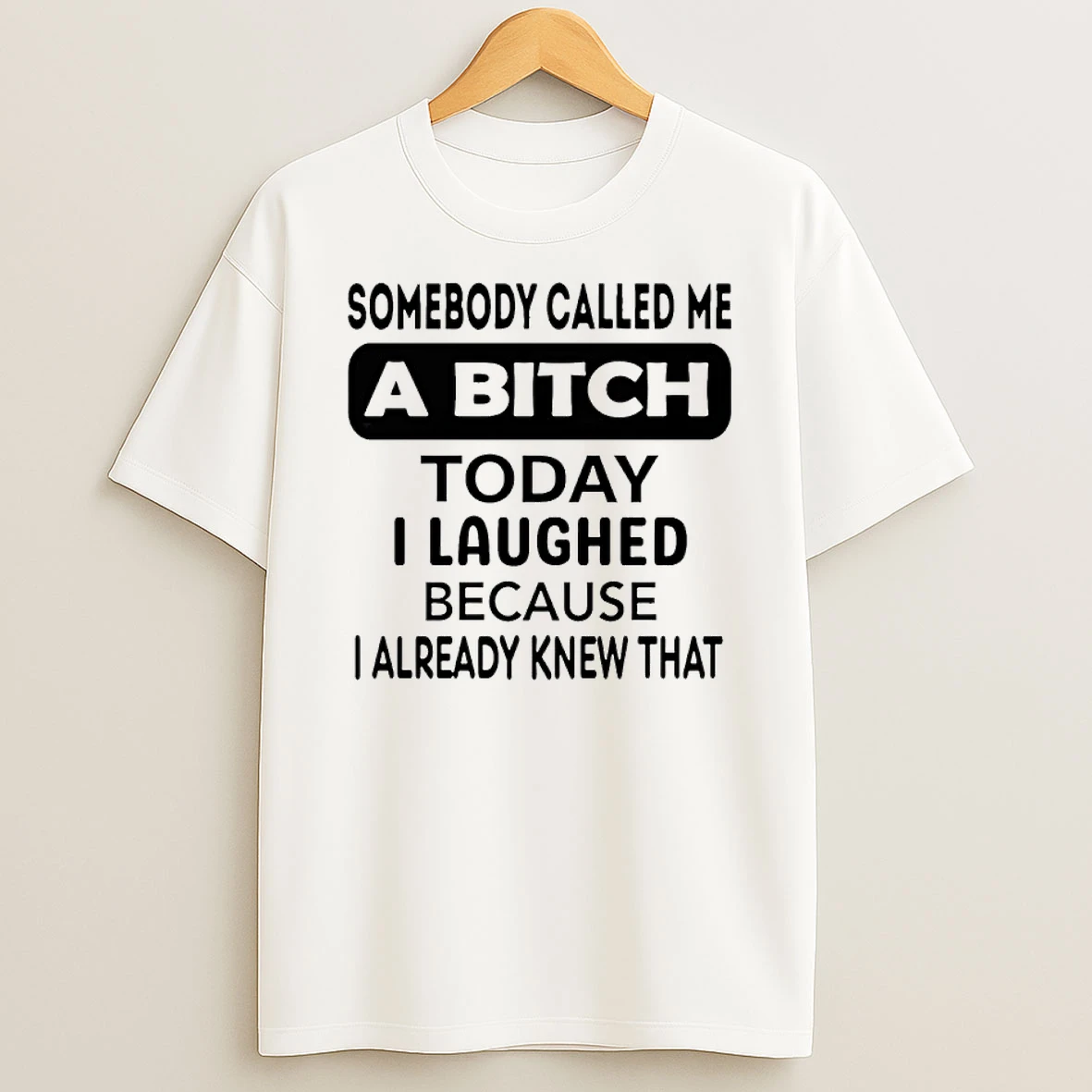 Somebody Called Me A Bitch Today I Laughed Because I Already Knew That Shirts