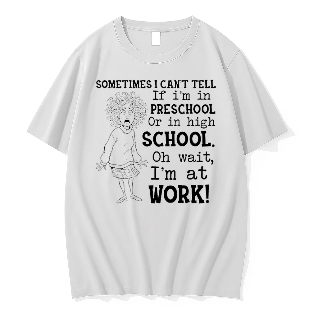 Sometimes I Cant Tell If Im In Preschool Or In High School Oh Wait Im At Work Shirts
