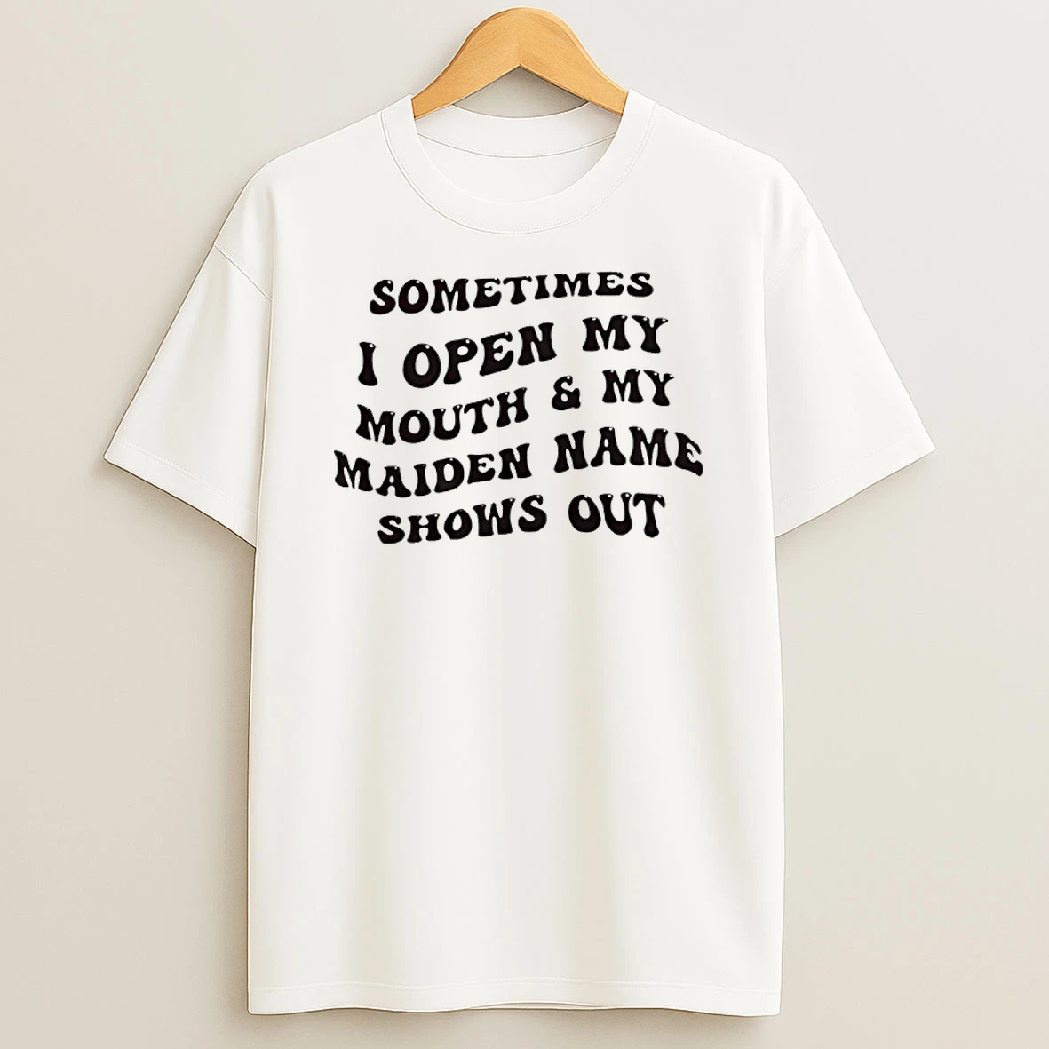 Sometimes I Open My Mouth And My Maiden Name Shows Out Shirts