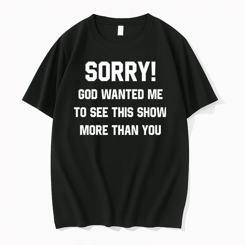 Sorry God Wanted Me To See This Show More Than You Shirts