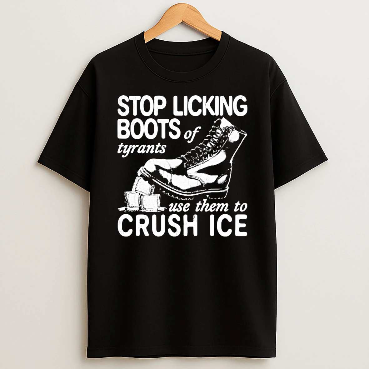 Stop Licking Boots Of Tyrants Use Them To Crush Ice Shirts