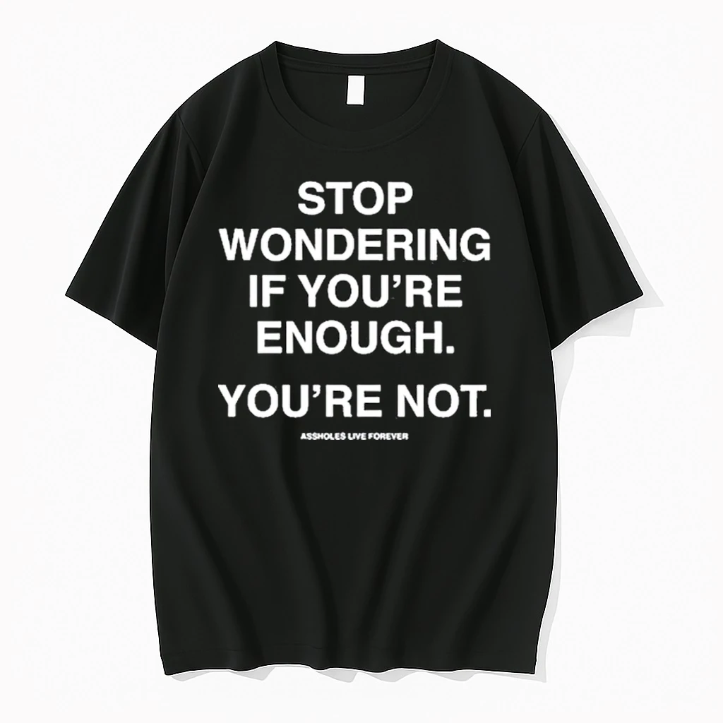Stop Wondering If Youre Enough Youre Not Assholes Live Forever Shirts