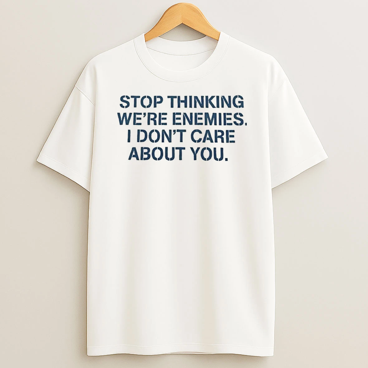 Stop Thinking Were Enemies I Dont Care About You Shirts