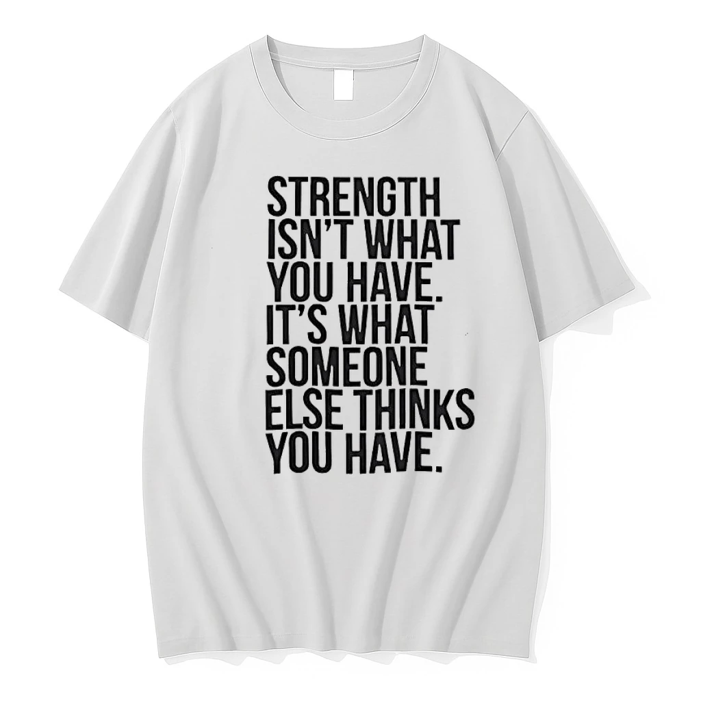 Strength Isnt What You Have Its What Someone Else Thinks You Have Shirts