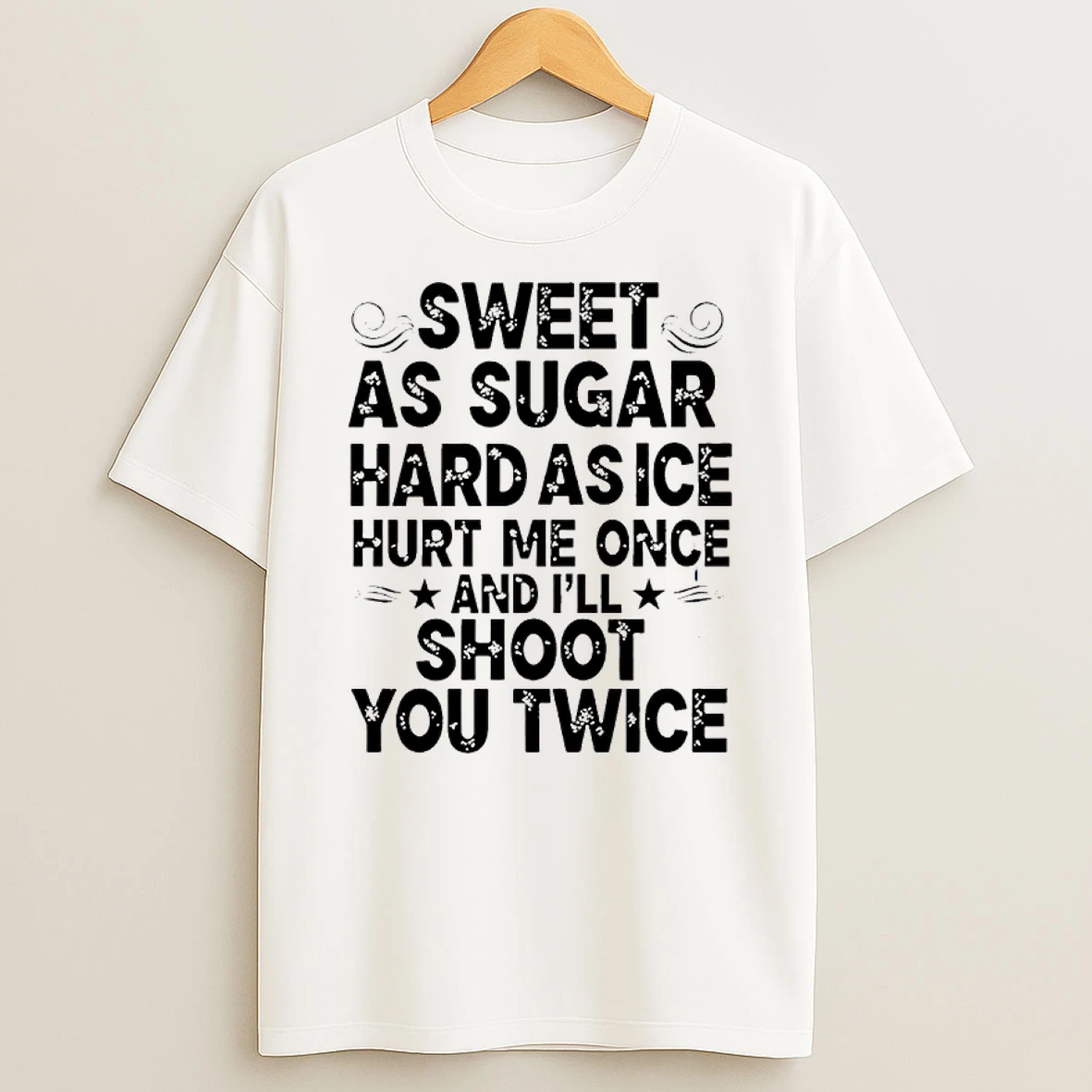 Sweet As Sugar Hard As Ice Hurt Me Once And Ill Shoot You Twice Shirts