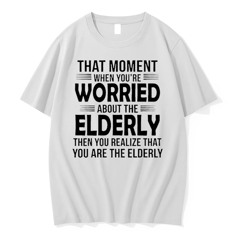 That Moment When Youre Worried About The Elderly Then You Realize That You Are The Elderly Shirts