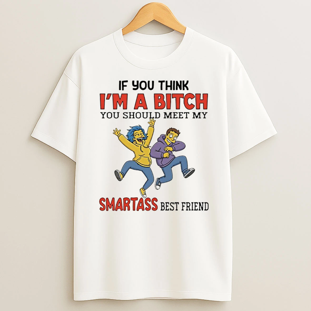 The Simpsons If You Think Im A Bitch You Should Meet My Smartass Best Friend Shirts