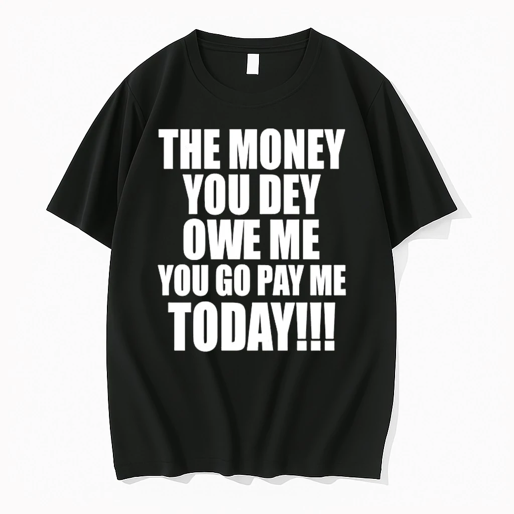 The Money You Dey Owe Me You Go Pay Me Today Shirts