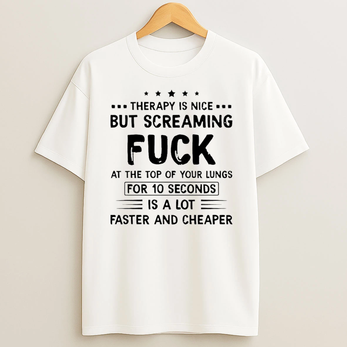 Therapy Is Nice But Screaming Fuck At The Top Of Your Lungs For 10 Seconds Is A Lot Faster And Cheaper Shirts
