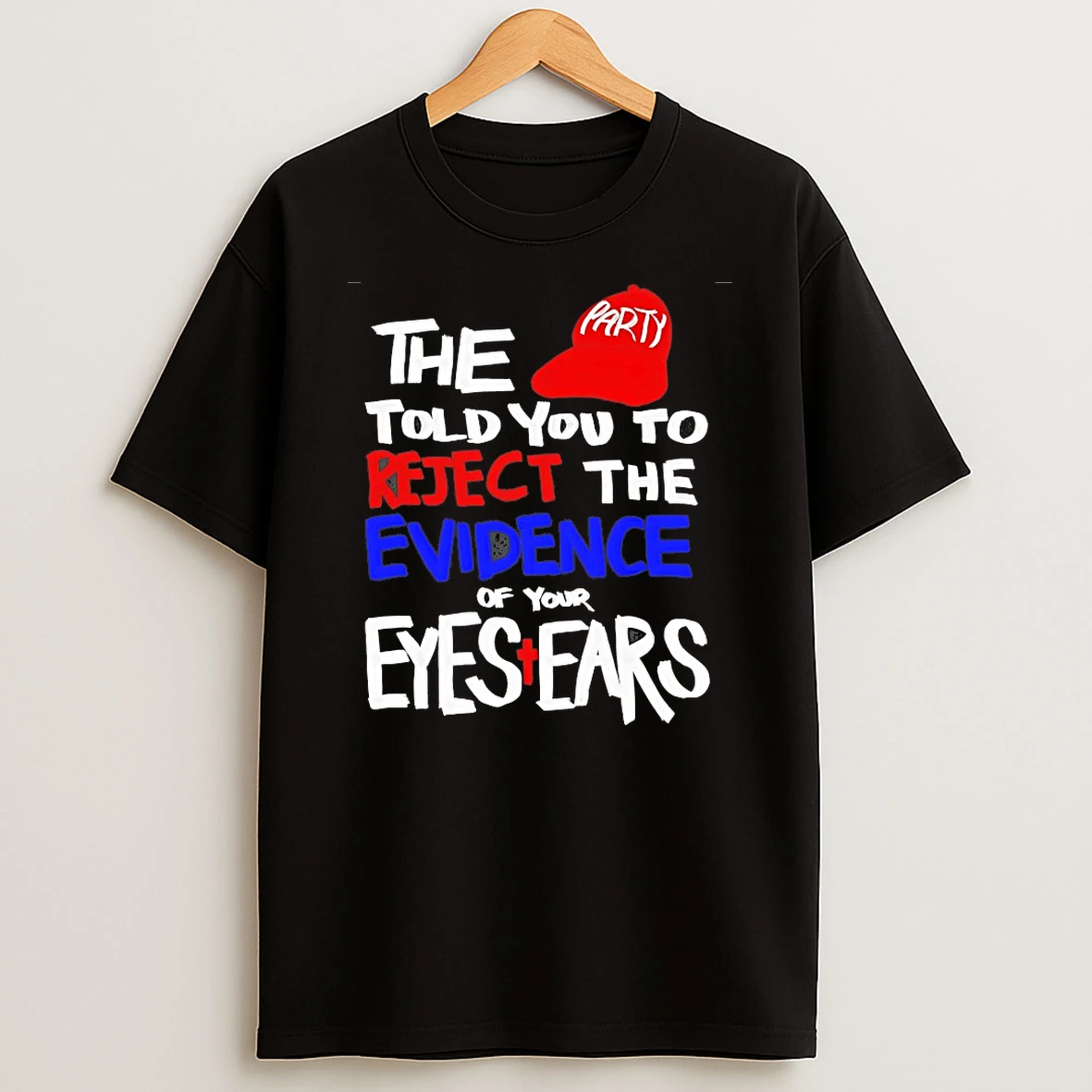 They Told You To Reject The Evidence Of Your Eyes And Ears Shirts