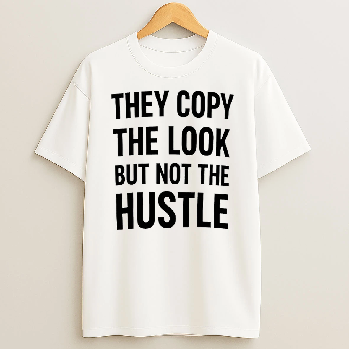 They Copy The Look But Not The Hustle Shirts