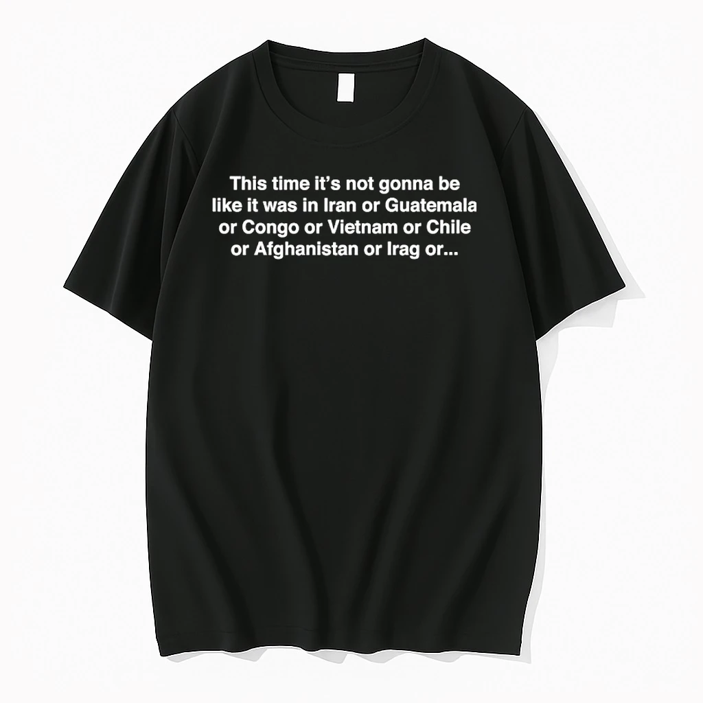 This Time Its Not Gonna Be Like It Was In Iran Or Guatemala Or Congo Or Vietnam Or Chile Or Afghanistan Or Iraq Shirts