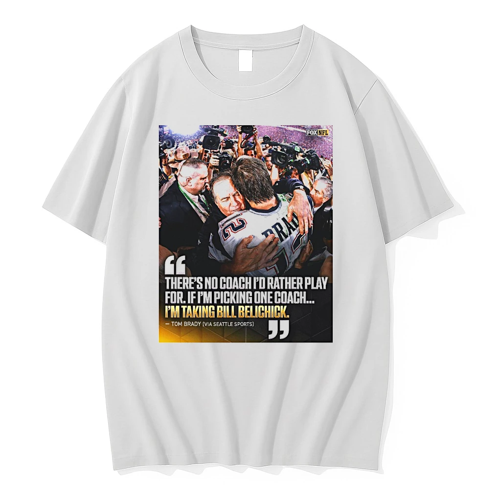 Tom Brady Theres No Coach Id Rather Play For If Im Picking One Coach Im Taking Bill Belichick Shirts