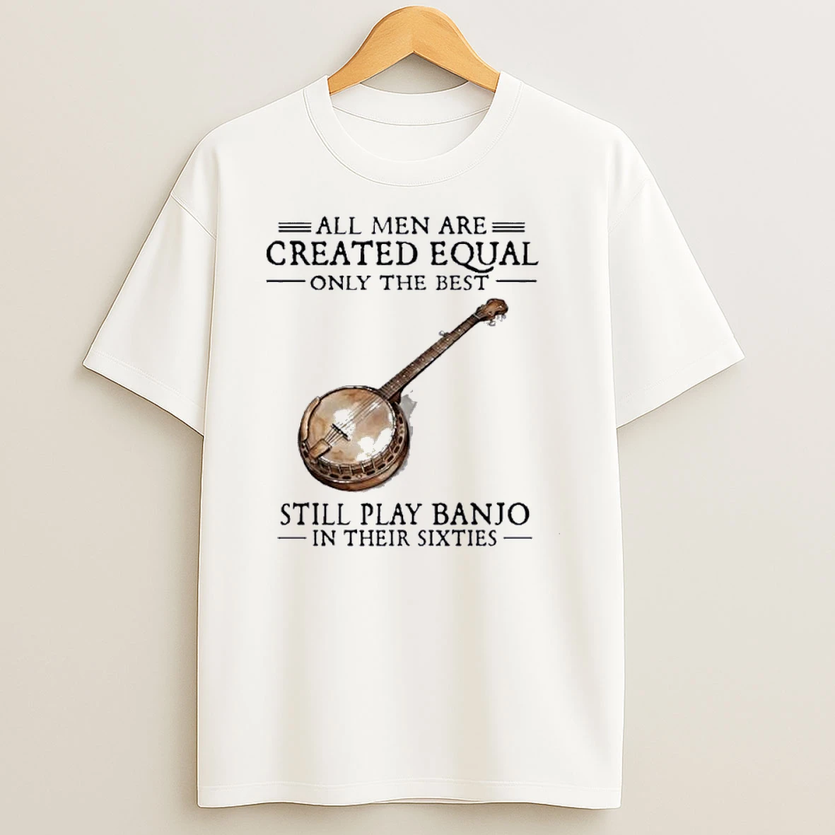 Vintage All Men Are Created Equal Only The Best Still Play Banjo In Their 60s Shirts