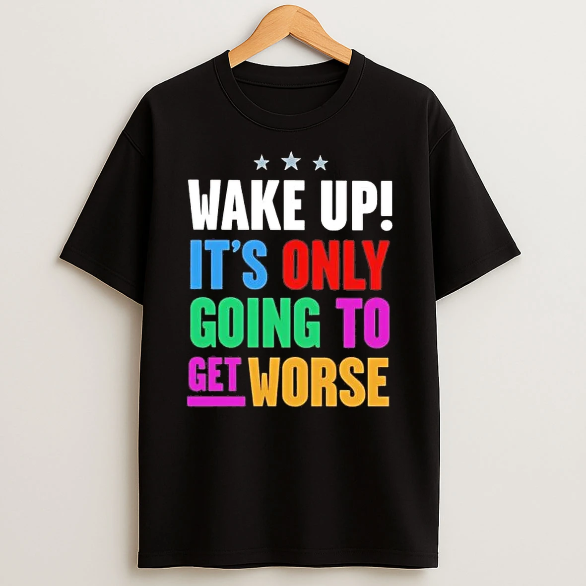 Wake Up Its Only Going To Get Worse Shirts