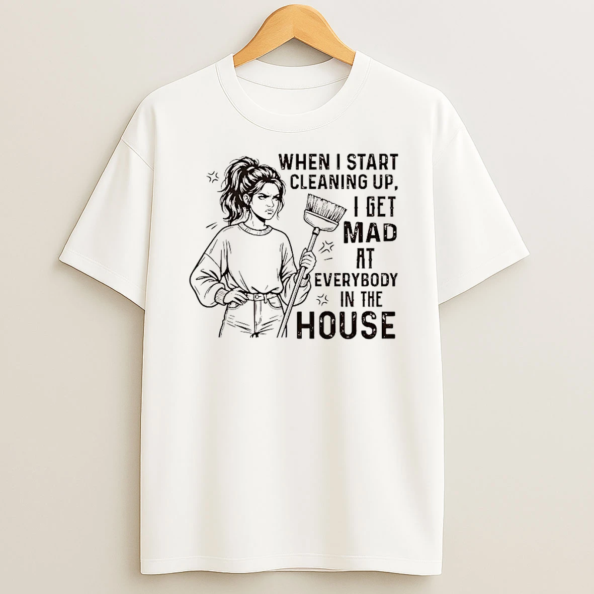 When I Start Cleaning Up I Get Mad At Everybody In The House Shirts
