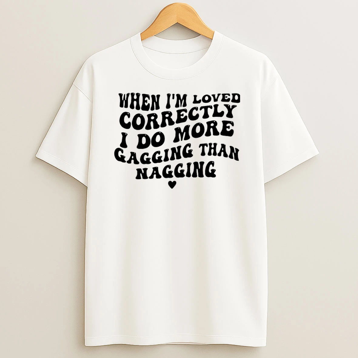 When Im Loved Correctly I Do More Gagging Than Nagging Shirts
