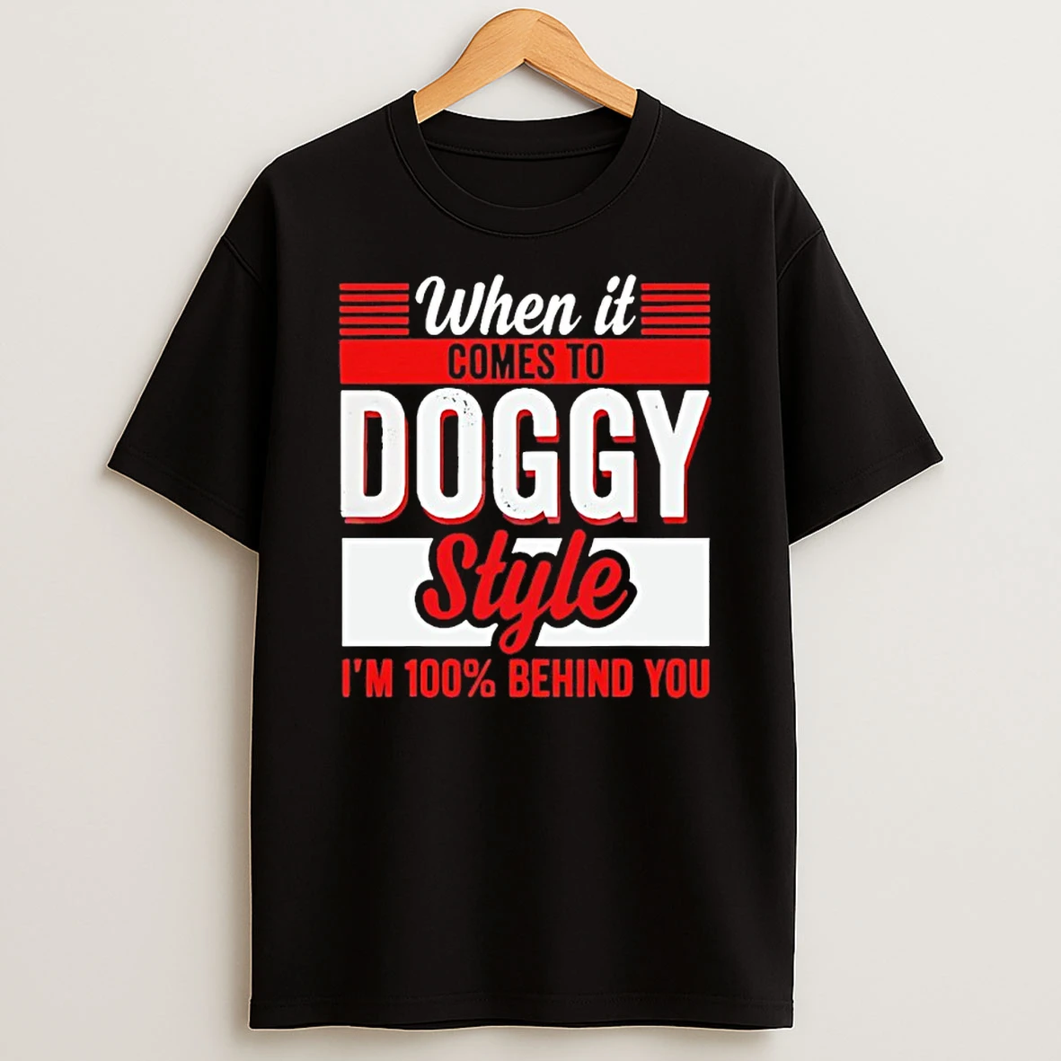 When It Comes Doggy Style Im 100 Behind You Shirts
