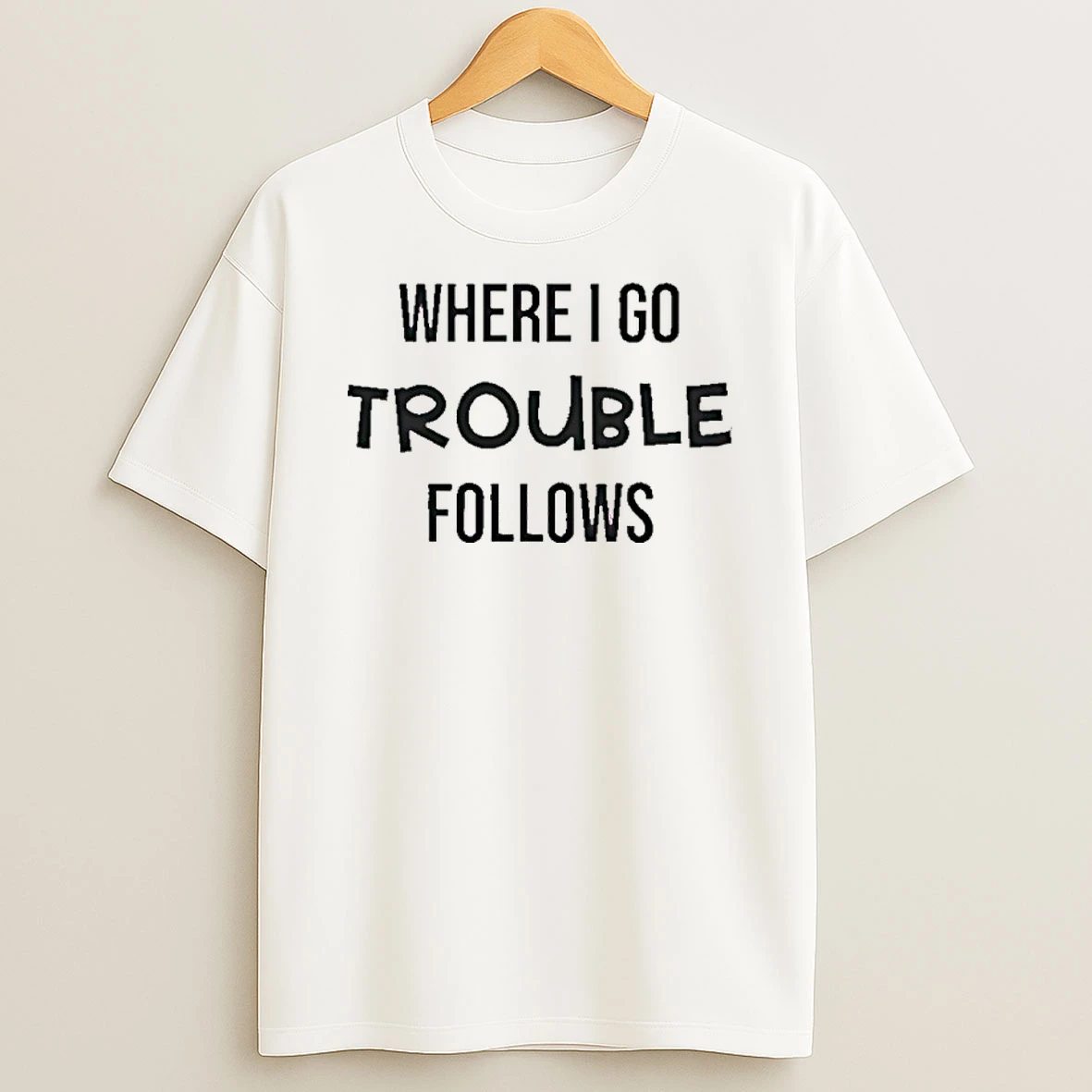 Where I Go Trouble Follows Shirts