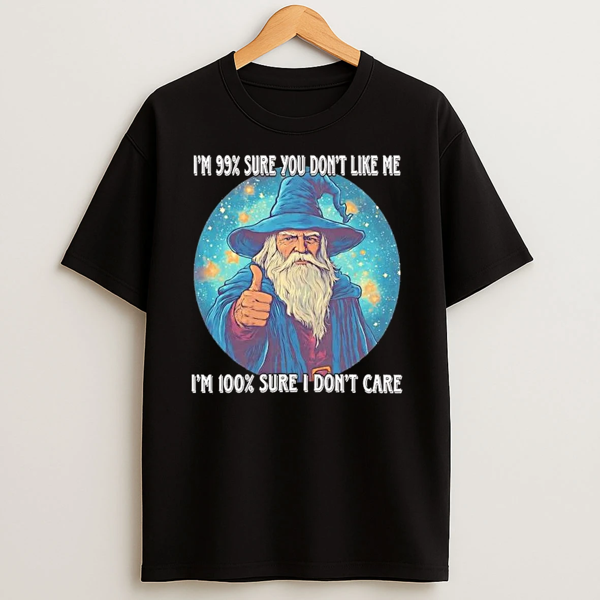 Wizard Im 99 Sure You Dont Like Me Im 100 I Dont Care Shirts
