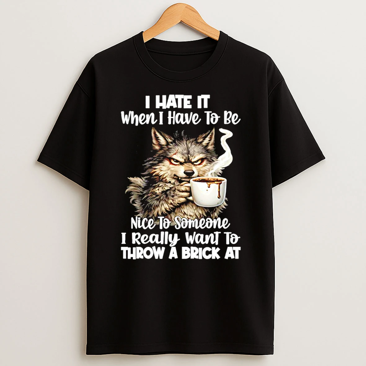 Wolf I Hate It When I Have To Be Nice To Someone I Really Want To Throw Shirts