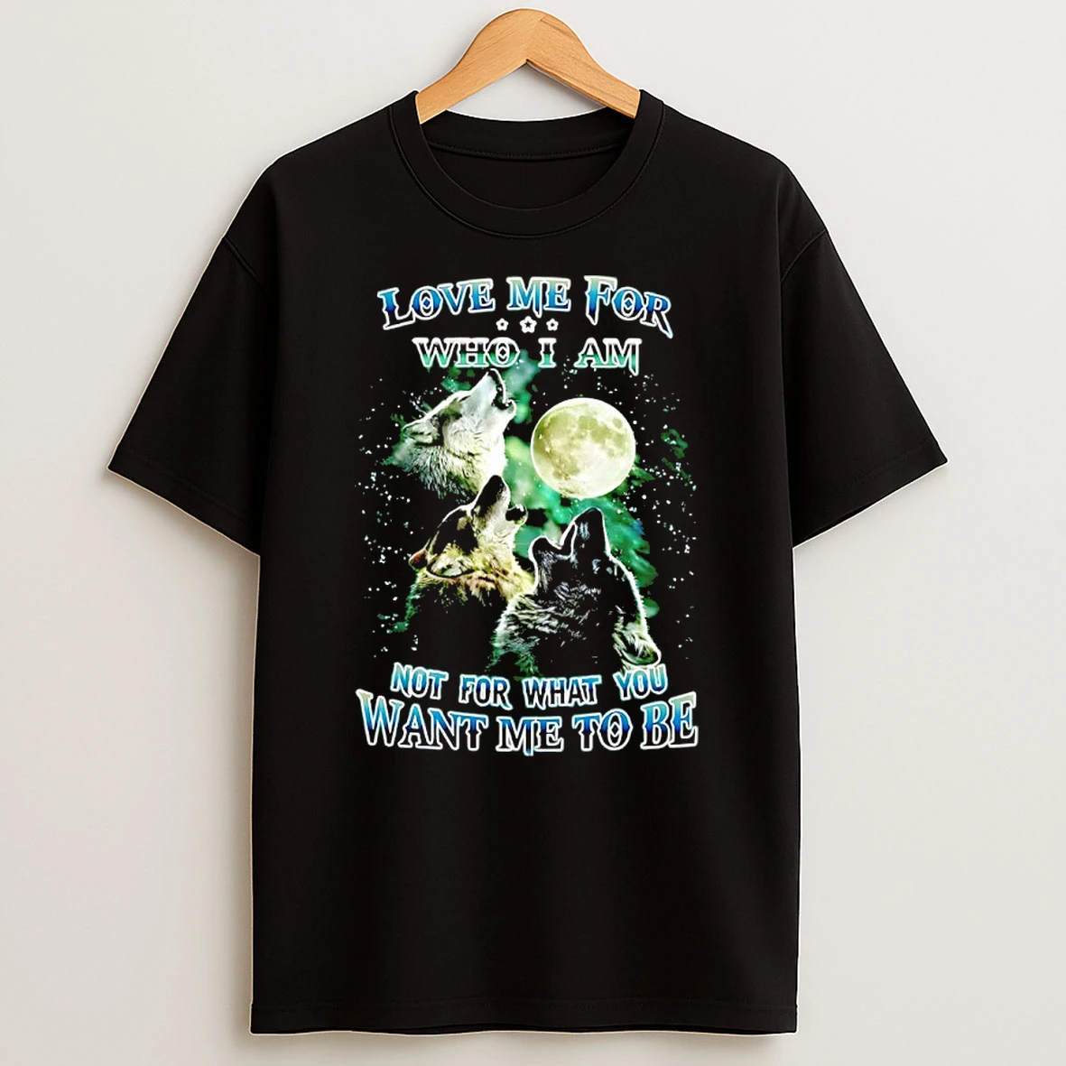 Wolfs Love Me For Who I Am Not For What You Want Me To Be Shirts