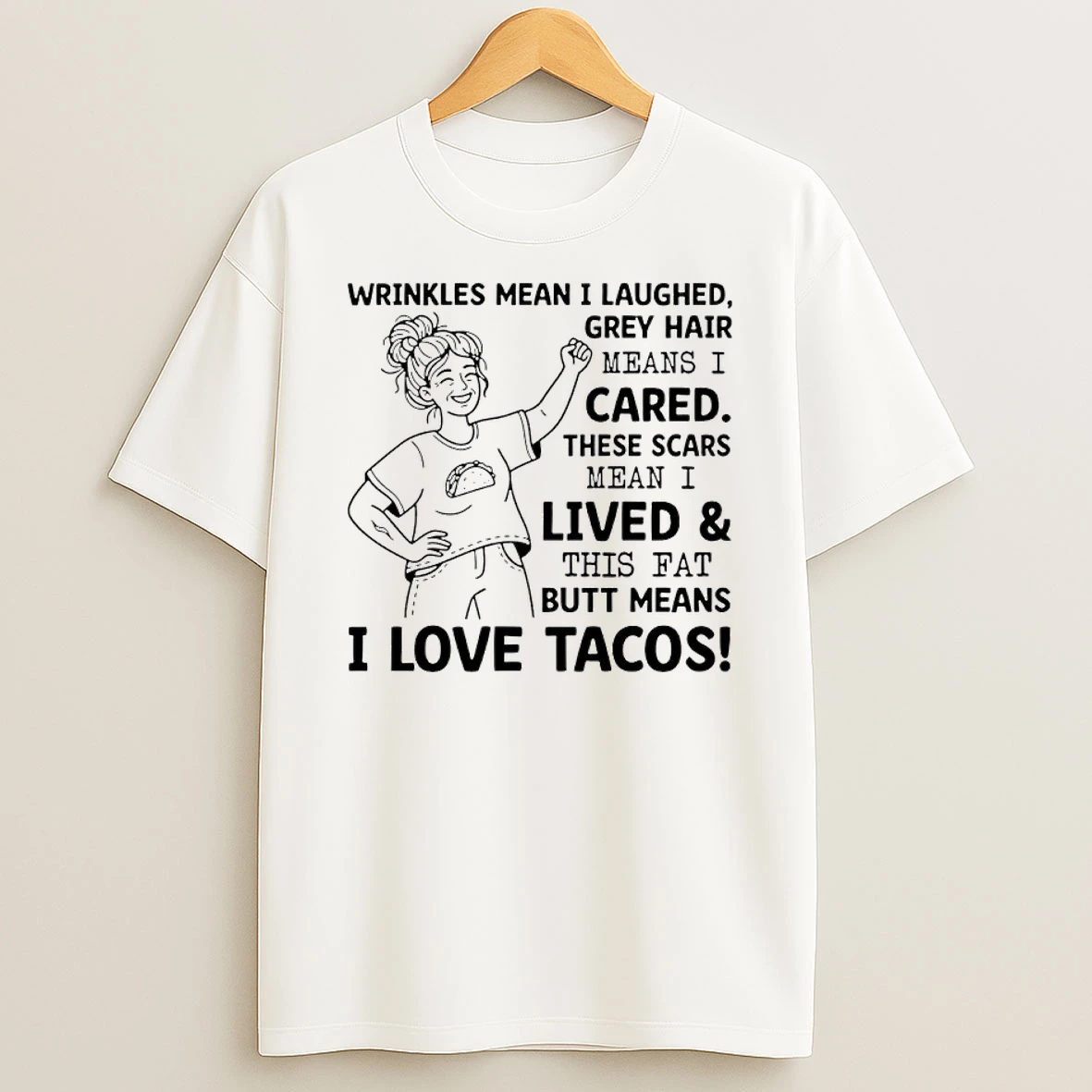 Wrinkles Mean I Laughed Grey Hair Means I Cared These Scars Mean I Lived And This Fat Butt Means I Love Tacos Shirts