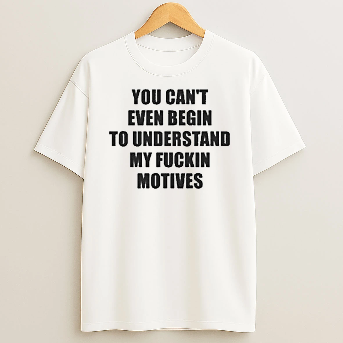 You Cant Even Begin To Understand My Fckin Motives Shirts