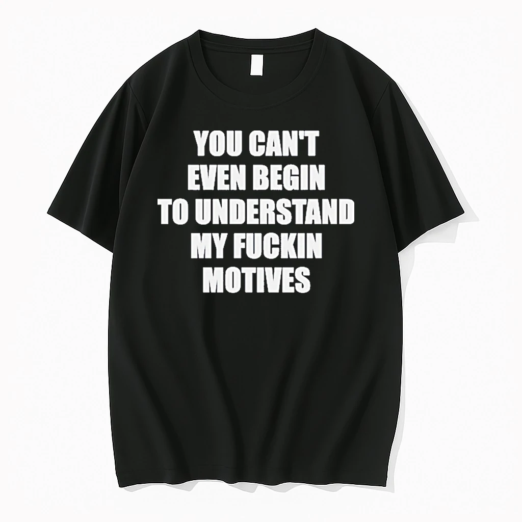 You Cant Even Begin To Understand My Fuckin Motives Shirts