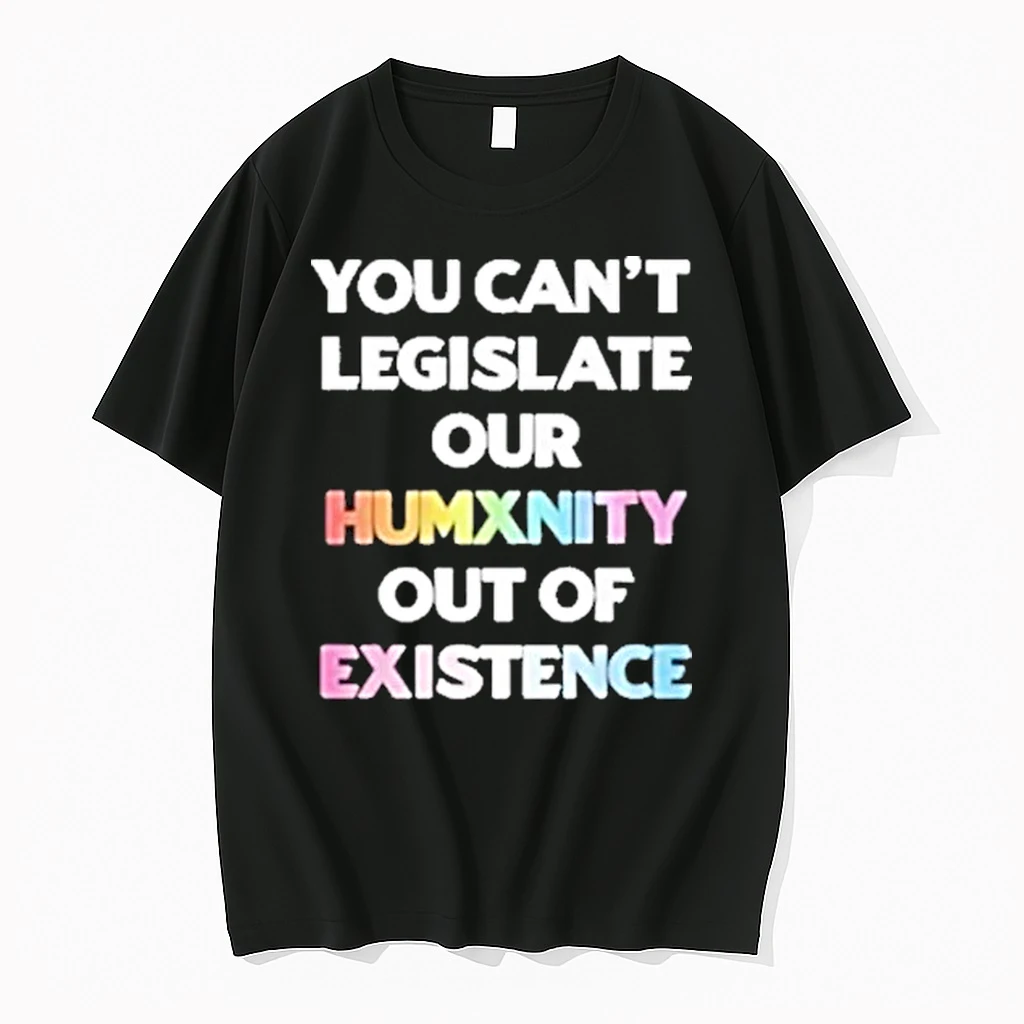You Cant Legislate Our Humanity Out Of Existence Only Humxn Shirts