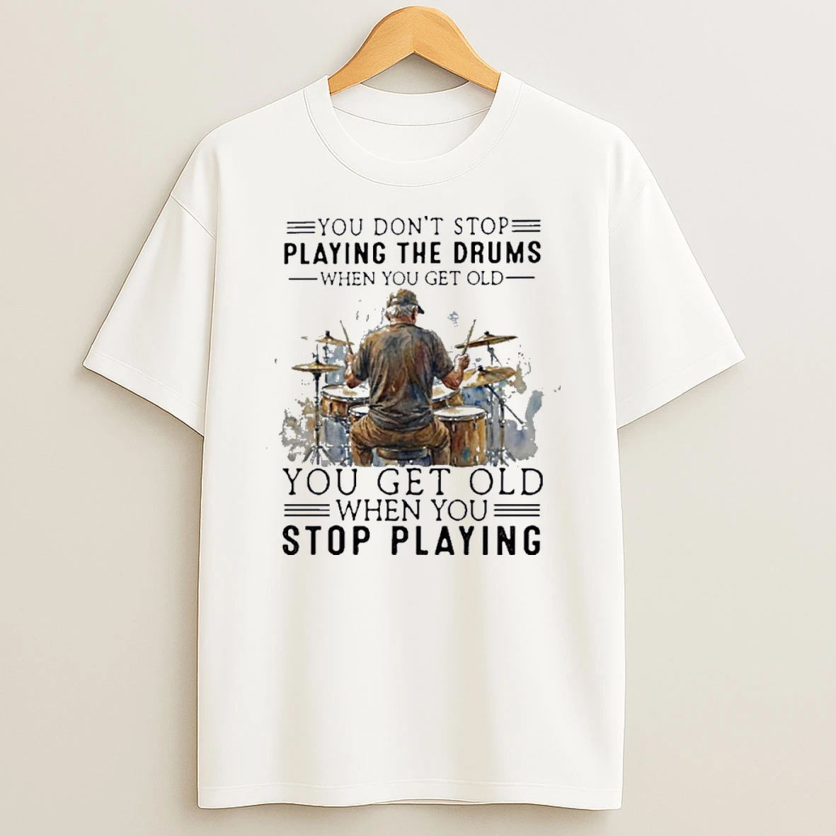 You Dont Stop Playing The Drums When You Get Old You Get Old When You Stop Playing Shirts