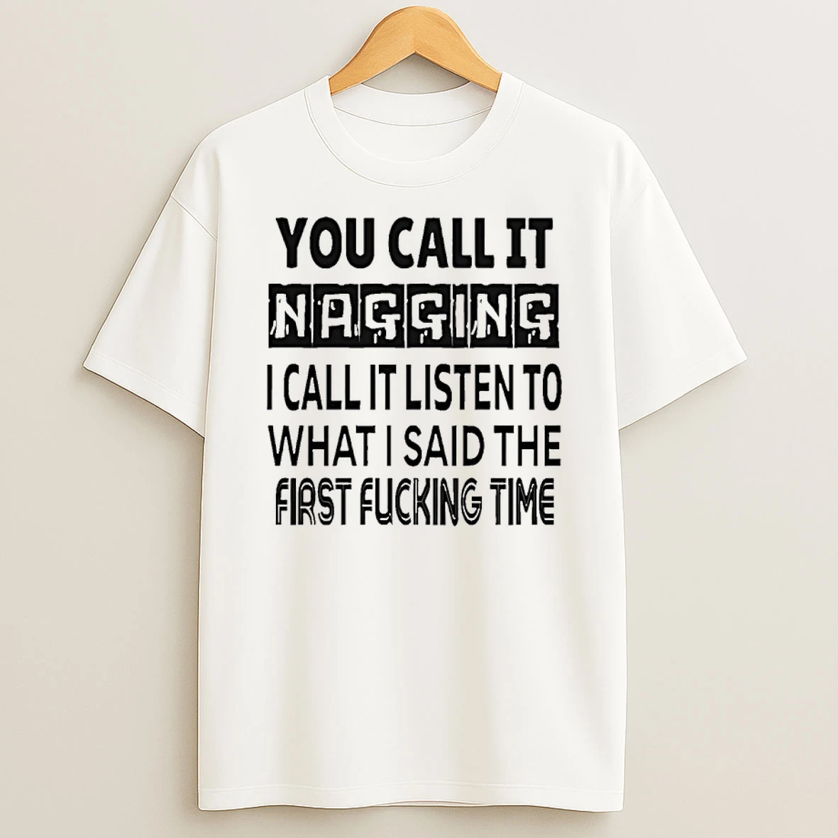 You Call It Nagging I Call It Listen To What I Said The First Fucking Time Shirts