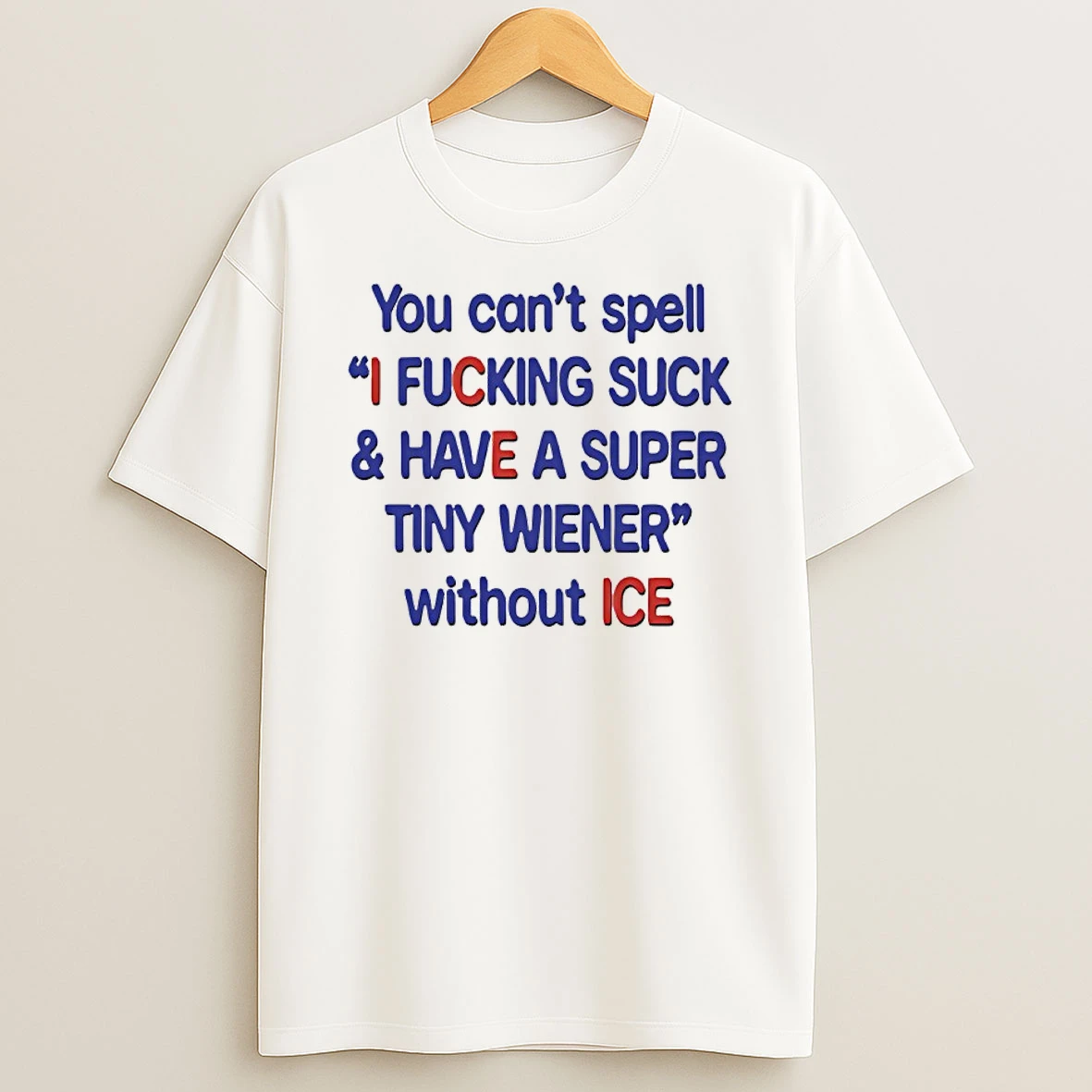 You Cant Spell I Fucking Suck And Have A Super Tiny Wiener Without Ice Shirts