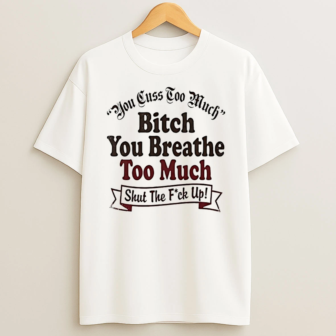 You Cuss Too Much Bitch You Breathe Too Much Shut The Fuck Up Shirts