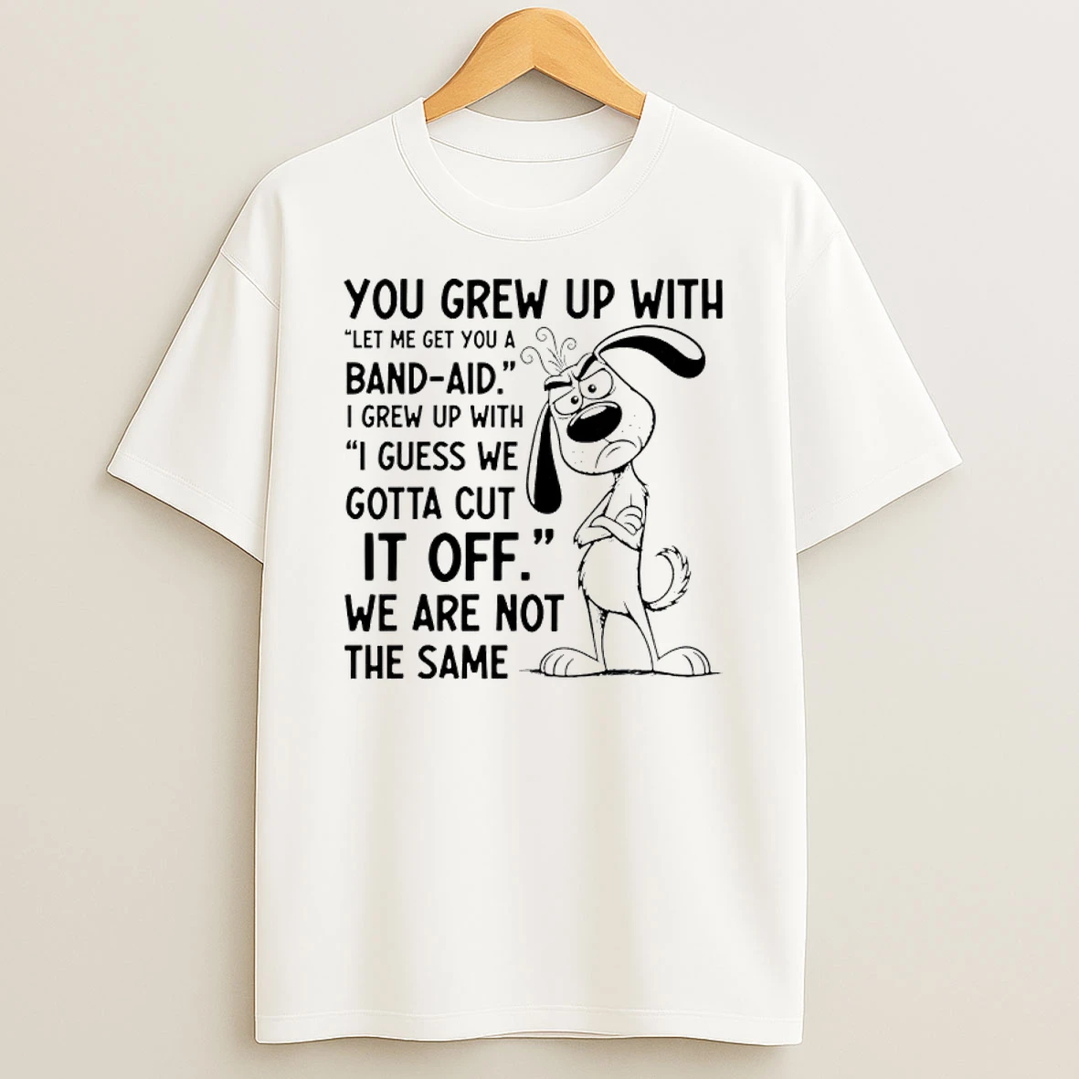 You Grew Up With Let Me Get You A Bandaid I Grew Up With I Guess We Gotta Cut It Off We Are Not The Same Shirts