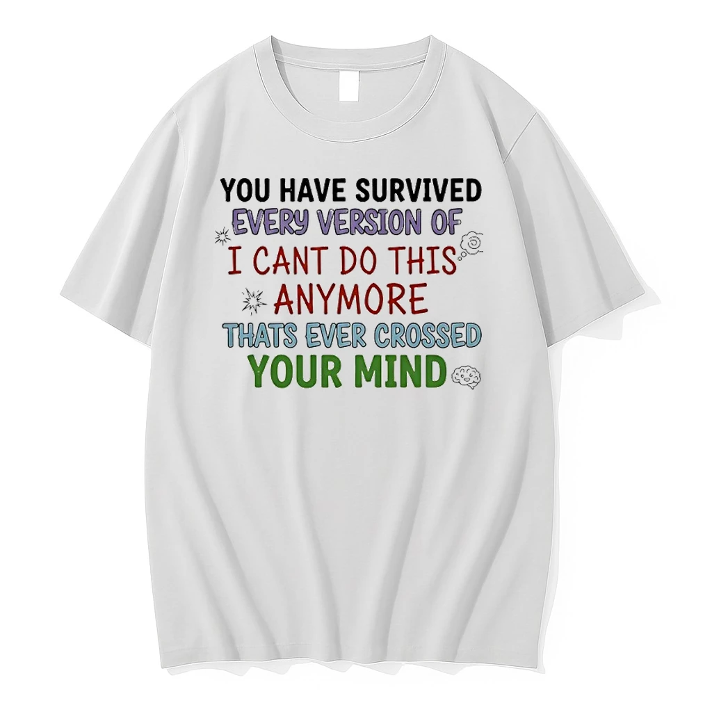 You Have Survived Every Version Of I Cant Do This Anymore Thats Ever Crossed Your Mind Shirts