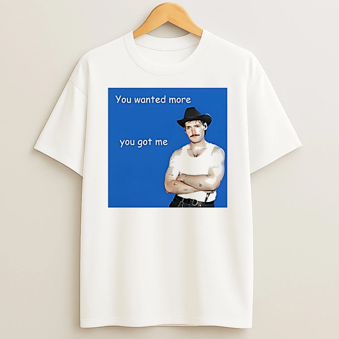 You Wanted More You Got Me Shirts