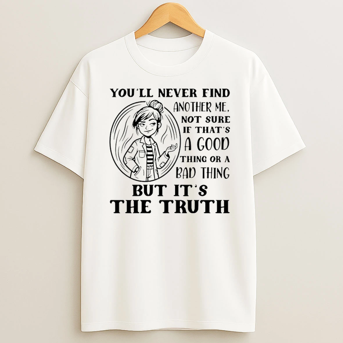 Youll Never Find Another Me Not Sure If Thats A Good Thing Or A Bad Thing But Its The Truth Shirts