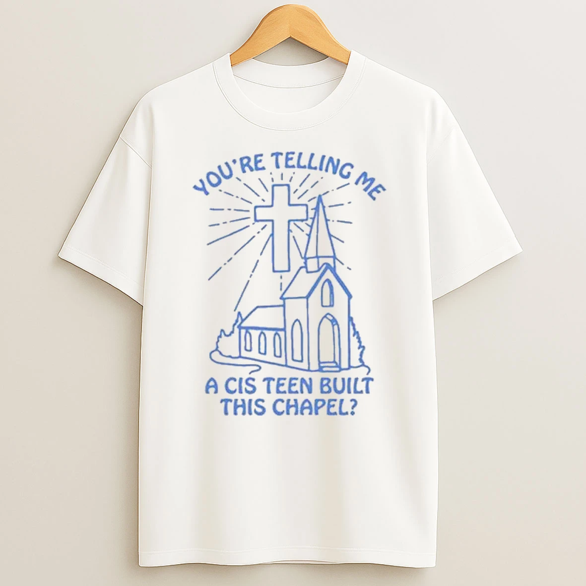 Youre Telling Me A Cis Teen Built This Chapel Shirts