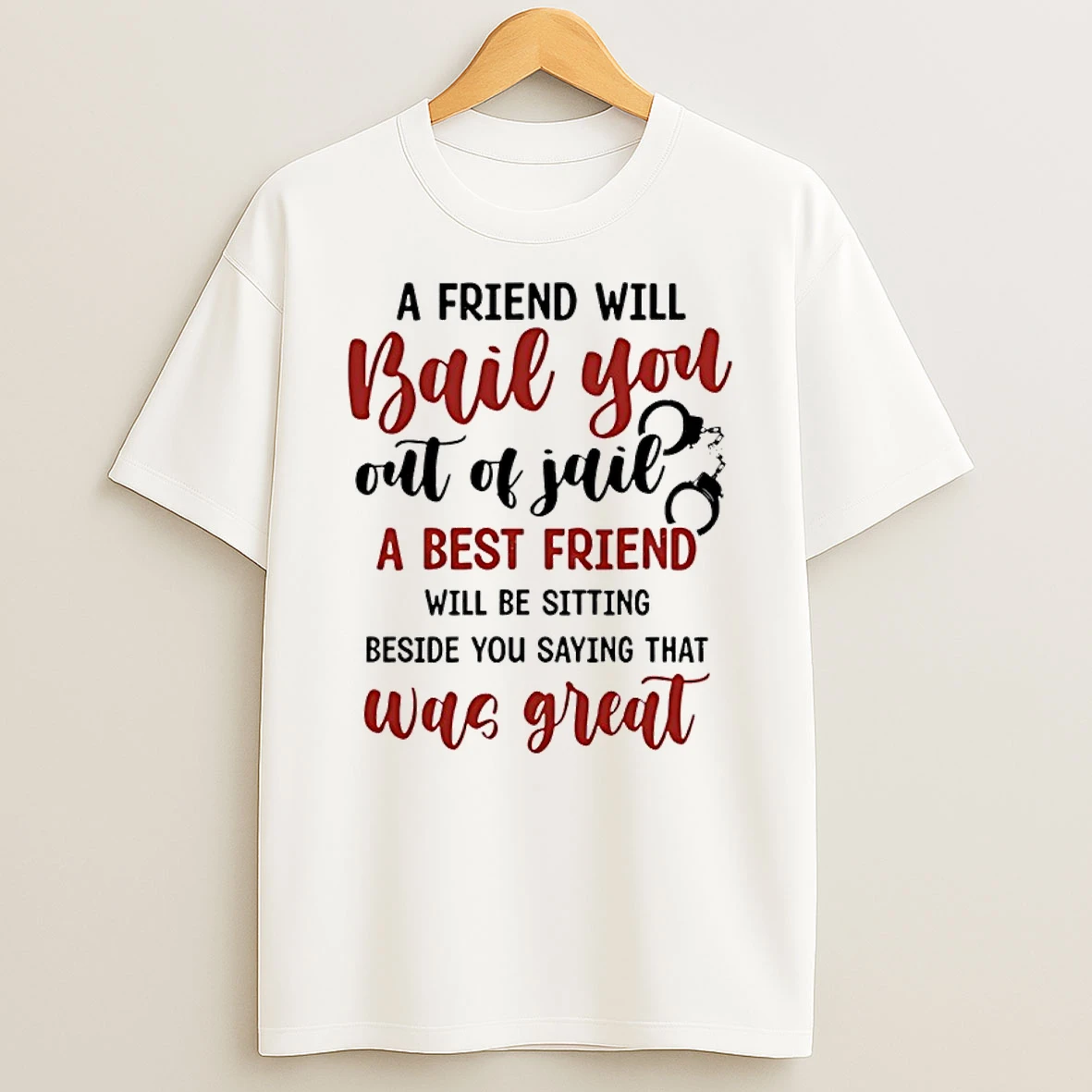 A Friend Will Bail You Out Of Jail A Best Friend Will Be Sitting Beside You Saying That Was Great Shirts
