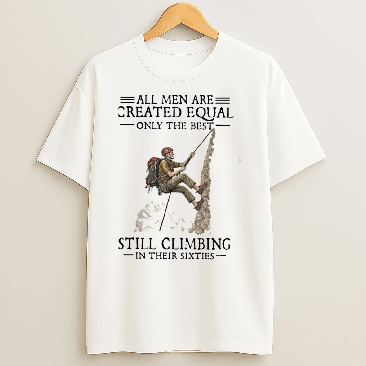 All Men Are Created Equal Only The Best Still Climbing In Their Sixties Shirts