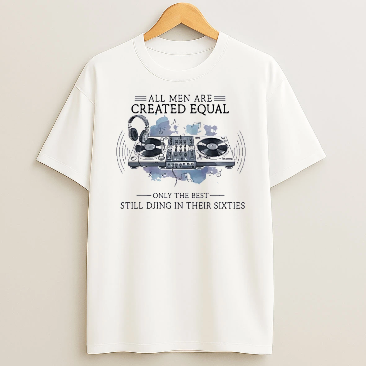 All Men Are Created Equal Only The Best Still Djing In Their Sixties Shirts