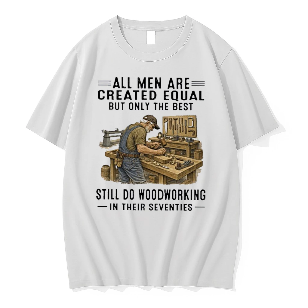 All Men Are Created Equal Only The Best Still Do Woodworking In Their Seventies Shirts